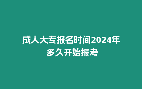 成人大專報名時間2024年 多久開始報考