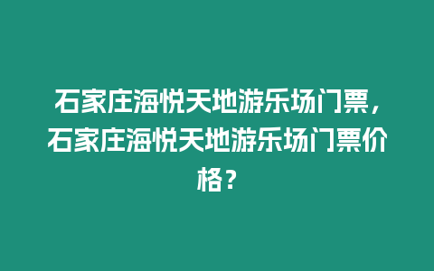 石家莊海悅天地游樂場門票，石家莊海悅天地游樂場門票價格？