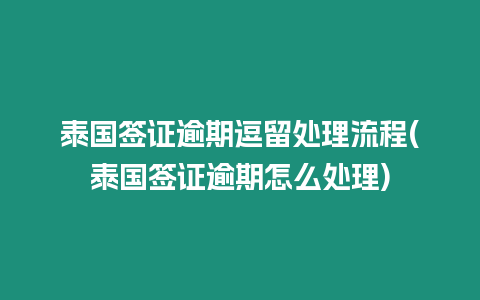 泰國簽證逾期逗留處理流程(泰國簽證逾期怎么處理)