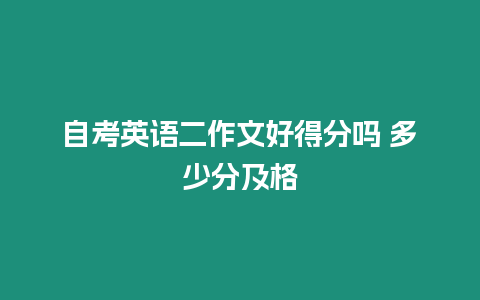 自考英語二作文好得分嗎 多少分及格