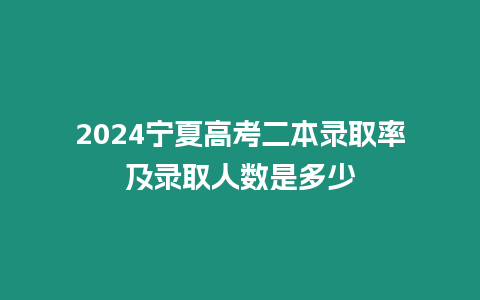 2024寧夏高考二本錄取率及錄取人數是多少