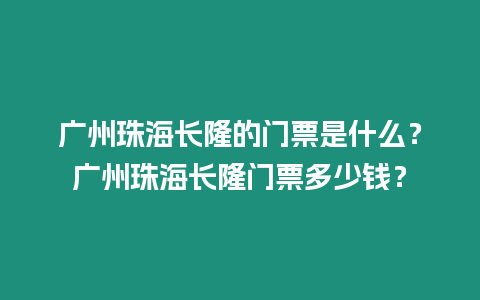 廣州珠海長隆的門票是什么？廣州珠海長隆門票多少錢？