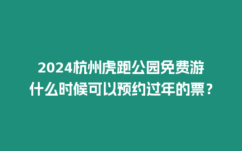 2024杭州虎跑公園免費游什么時候可以預約過年的票？