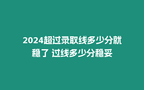 2024超過錄取線多少分就穩了 過線多少分穩妥