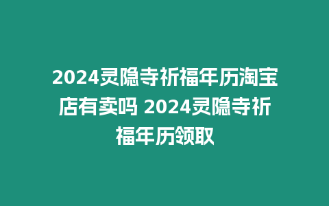 2024靈隱寺祈福年歷淘寶店有賣嗎 2024靈隱寺祈福年歷領取