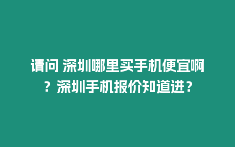 請問 深圳哪里買手機便宜啊？深圳手機報價知道進？