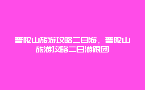 普陀山旅游攻略二日游，普陀山旅游攻略二日游跟團