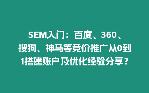 SEM入門：百度、360、搜狗、神馬等競價推廣從0到1搭建賬戶及優化經驗分享？