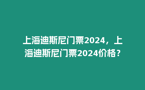 上海迪斯尼門票2024，上海迪斯尼門票2024價格？