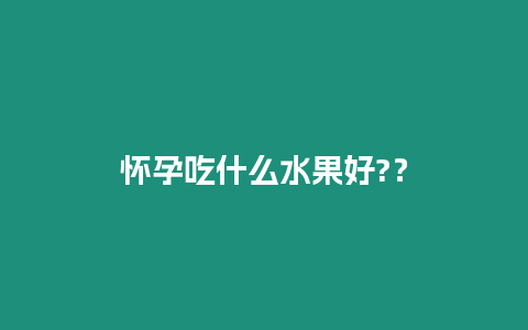 懷孕吃什么水果好?？