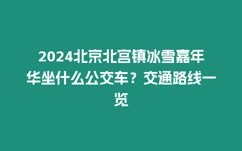 2024北京北宮鎮冰雪嘉年華坐什么公交車？交通路線一覽