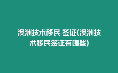 澳洲技術(shù)移民 簽證(澳洲技術(shù)移民簽證有哪些)