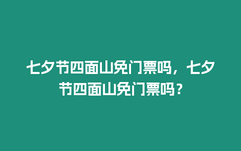 七夕節四面山免門票嗎，七夕節四面山免門票嗎？