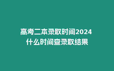 高考二本錄取時(shí)間2024 什么時(shí)間查錄取結(jié)果