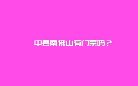 湟中縣南佛山有門票嗎？