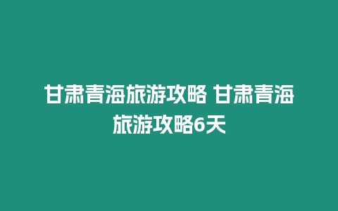 甘肅青海旅游攻略 甘肅青海旅游攻略6天