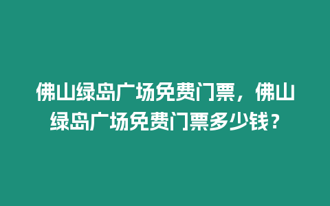 佛山綠島廣場免費門票，佛山綠島廣場免費門票多少錢？