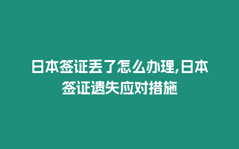 日本簽證丟了怎么辦理,日本簽證遺失應對措施