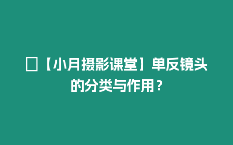 ?【小月攝影課堂】單反鏡頭的分類與作用？