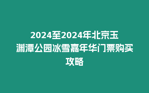 2024至2024年北京玉淵潭公園冰雪嘉年華門票購買攻略