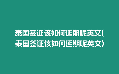 泰國(guó)簽證該如何延期呢英文(泰國(guó)簽證該如何延期呢英文)