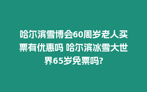 哈爾濱雪博會60周歲老人買票有優惠嗎 哈爾濱冰雪大世界65歲免票嗎?