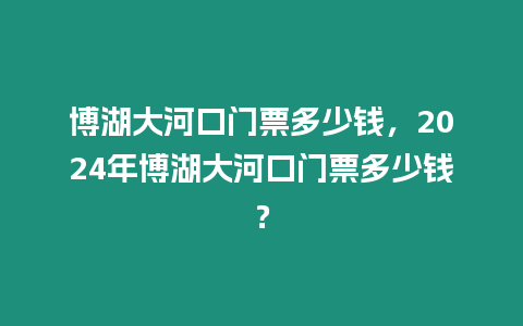 博湖大河口門票多少錢，2024年博湖大河口門票多少錢？