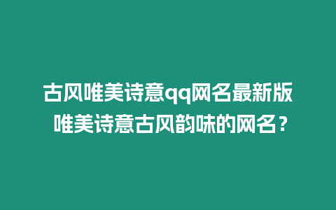 古風唯美詩意qq網名最新版 唯美詩意古風韻味的網名？