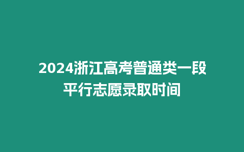 2024浙江高考普通類一段平行志愿錄取時間