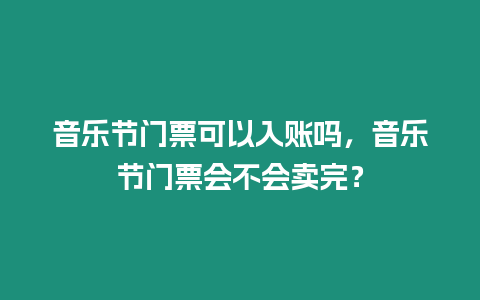 音樂節門票可以入賬嗎，音樂節門票會不會賣完？