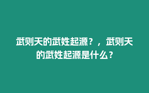 武則天的武姓起源？，武則天的武姓起源是什么？