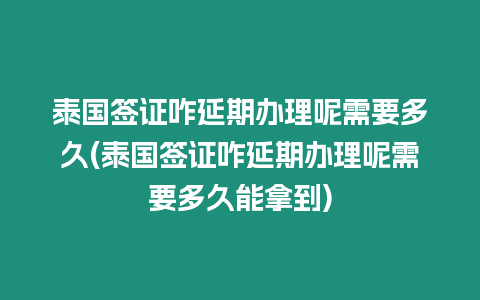 泰國簽證咋延期辦理呢需要多久(泰國簽證咋延期辦理呢需要多久能拿到)