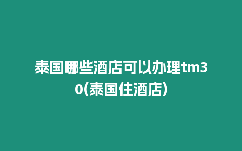 泰國哪些酒店可以辦理tm30(泰國住酒店)