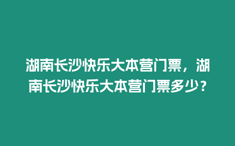 湖南長沙快樂大本營門票，湖南長沙快樂大本營門票多少？