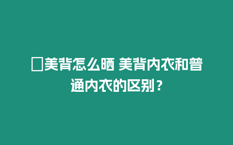 ?美背怎么曬 美背內衣和普通內衣的區別？