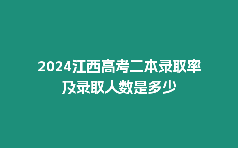 2024江西高考二本錄取率及錄取人數是多少