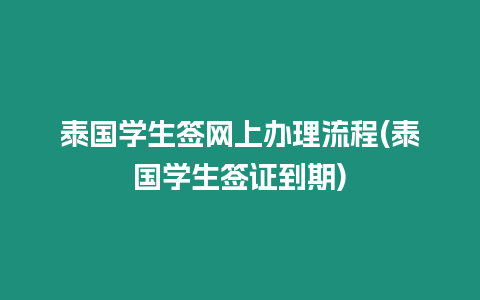 泰國學生簽網上辦理流程(泰國學生簽證到期)