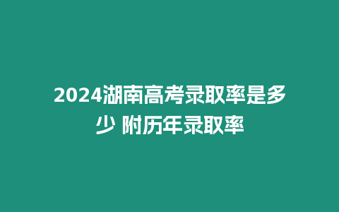 2024湖南高考錄取率是多少 附歷年錄取率