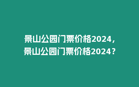 景山公園門票價格2024，景山公園門票價格2024？