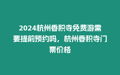 2024杭州香積寺免費游需要提前預約嗎，杭州香積寺門票價格