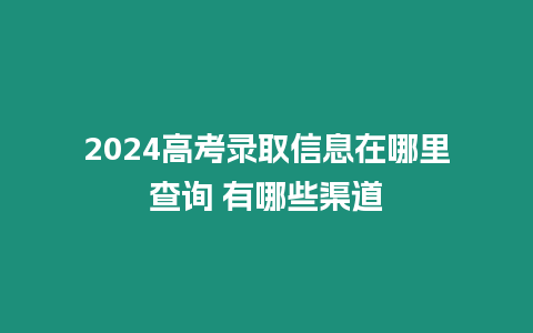 2024高考錄取信息在哪里查詢 有哪些渠道