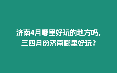 濟南4月哪里好玩的地方嗎，三四月份濟南哪里好玩？