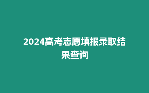 2024高考志愿填報錄取結果查詢