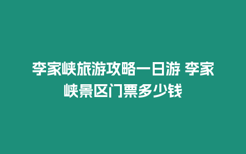 李家峽旅游攻略一日游 李家峽景區門票多少錢