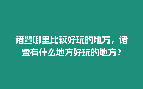 諸暨哪里比較好玩的地方，諸暨有什么地方好玩的地方？