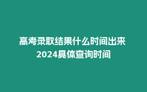 高考錄取結(jié)果什么時間出來 2024具體查詢時間