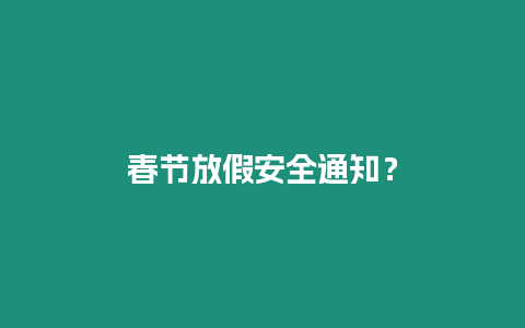 春節(jié)放假安全通知？