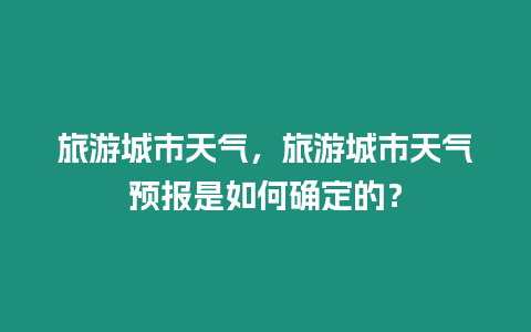 旅游城市天氣，旅游城市天氣預報是如何確定的？