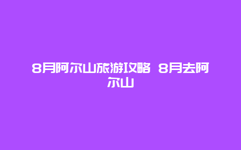 8月阿爾山旅游攻略 8月去阿爾山