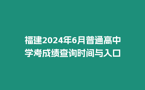 福建2024年6月普通高中學考成績查詢時間與入口